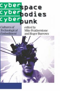 Cyberspace/Cyberbodies/Cyberpunk: Cultures of Technological Embodiment Cyberspace/Cyberbodies/Cyberpunk: Cultures of Technological Embodiment