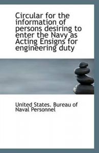 Circular for the Information of Persons Desiring to Enter the Navy as Acting Ensigns for Engineering: Book by Unite States. Bureau of Naval Personnel Circular for the Information of Persons Desiring to Enter the Navy as Acting Ensigns for Engineering: Book by Unite States. Bureau of Naval Personnel