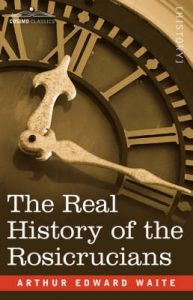 The Real History of the Rosicrucians: Book by Professor Arthur Edward Waite, ed The Real History of the Rosicrucians: Book by Professor Arthur Edward Waite, ed