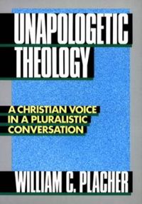 Unapologetic Theology: A Christian Voice in a Pluralistic Conversation: Book by William C. Placher Unapologetic Theology: A Christian Voice in a Pluralistic Conversation: Book by William C. Placher