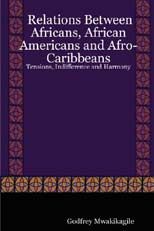 Relations Between Africans, African Americans and Afro-Caribbeans: Tensions, Indifference and Harmony: Book by Godfrey Mwakikagile