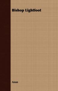 Bishop Lightfoot: Book by Anon Bishop Lightfoot: Book by Anon