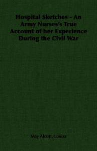 Hospital Sketches - An Army Nurses's True Account of Her Experience During the Civil War: Book by Louisa May Alcott