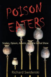 Poison Eaters: Snakes, Opium, Arsenic, and the Lethal Show: Book by Richard Swiderski Poison Eaters: Snakes, Opium, Arsenic, and the Lethal Show: Book by Richard Swiderski
