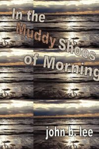 In the Muddy Shoes of Morning: Book by John B Lee