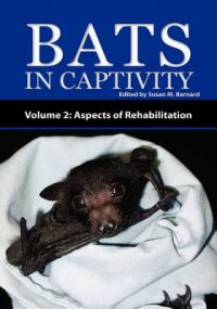 Bats In Captivity - Volume 2: Aspects of Rehabilitation Bats In Captivity - Volume 2: Aspects of Rehabilitation