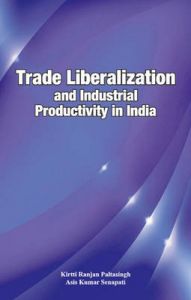 Trade Liberalization and Industrial Productivity in India: Book by Kirtti Ranjan Paltasingh Trade Liberalization and Industrial Productivity in India: Book by Kirtti Ranjan Paltasingh