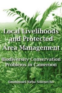 Local Livelihoods and Protected Area Management: Biodiversity Conservation Problems in Cameroon: Book by Neba Ndenecho
