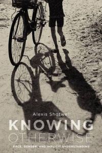 Knowing Otherwise: Race, Gender, and Implicit Understanding: Book by Alexis Shotwell