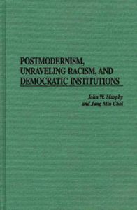 Postmodernism, Unraveling Racism and Democratic Institutions: Book by John W. Murphy