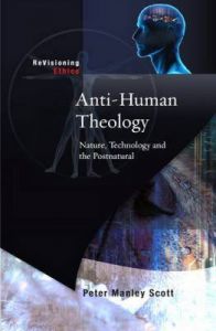 Anti-human Theology: Nature,Technology and the Postnatural: Book by Peter M. Scott Anti-human Theology: Nature,Technology and the Postnatural: Book by Peter M. Scott