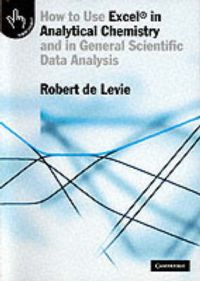 How to Use Excel in Analytical Chemistry: and in General Scientific Data Analysis: Book by Robert de Levie How to Use Excel in Analytical Chemistry: and in General Scientific Data Analysis: Book by Robert de Levie