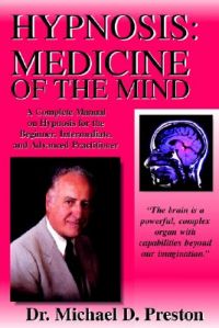 Hypnosis: Medicine of the Mind - A Complete Manual on Hypnosis for the Beginner, Intermediate and Advanced Practitioner: Book by Michael D Preston Hypnosis: Medicine of the Mind - A Complete Manual on Hypnosis for the Beginner, Intermediate and Advanced Practitioner: Book by Michael D Preston