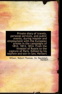 Private Diary of Travels, Personal Services, and Public Events, During Mission and Employment with T: Book by Sir Wilson Robert Thomas Private Diary of Travels, Personal Services, and Public Events, During Mission and Employment with T: Book by Sir Wilson Robert Thomas