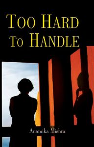 Too Hard To Handle: Book by Anamika Mishra Too Hard To Handle: Book by Anamika Mishra