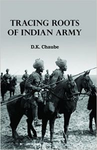 Tracing Roots of Indian Army: Book by D. K. Chaube Tracing Roots of Indian Army: Book by D. K. Chaube