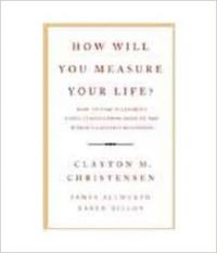 How Will You Measure Your Life?: Book by Clayton M. Christensen , James Allworth , Karen Dillon