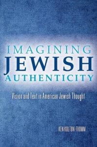 Imagining Jewish Authenticity: Vision and Text in American Jewish Thought: Book by Ken Koltun-Fromm (Haverford College)