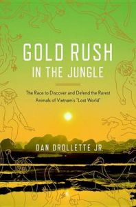 Goldrush in the Jungle: The Race to Find-and Possibly Save-the Rarest Animals of Vietnam's Lost World: Book by Dan Drollette