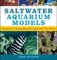 Saltwater Aquarium Models: Recipes for Creating Beautiful Aquariums That Thrive: Book by John H. Tullock