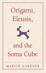 Origami, Eleusis, and the Soma Cube: Book by Martin Gardner