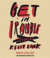 Get in Trouble: Stories: Book by Kelly Link