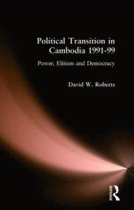 Political Transition in Cambodia, 1991-99: Power, Elitism and Democracy: Book by David. W Roberts