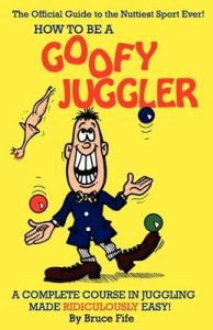 How to be a Goofy Juggler: A Complete Course in Juggling Made Ridiculously Easy!: Book by Bruce Fife How to be a Goofy Juggler: A Complete Course in Juggling Made Ridiculously Easy!: Book by Bruce Fife