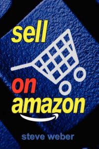 Sell on Amazon: A Guide to Amazon's Marketplace, Seller Central, and Fulfillment by Amazon Programs: Book by Steve Weber Sell on Amazon: A Guide to Amazon's Marketplace, Seller Central, and Fulfillment by Amazon Programs: Book by Steve Weber