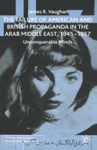 The Failure of American and British Propaganda in the Arab Middle East, 1945-1957: Unconquerable Minds: Book by James Vaughan