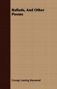 Ballads, And Other Poems: Book by George Lansing Raymond Ballads, And Other Poems: Book by George Lansing Raymond