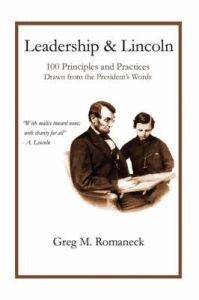 Leadership and Lincoln: 100 Principles and Practices Drawn from the President's Words: Book by Greg M Romaneck Leadership and Lincoln: 100 Principles and Practices Drawn from the President's Words: Book by Greg M Romaneck