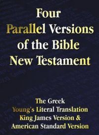 Four Parallel Versions of the Bible New Testament: The Greek, Young's Literal Translation, King James Version, American Standard Version, Side by Side in Columns.