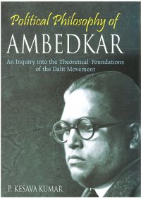 Political Philosophy of Ambedkar: An Inquiry Into The Theoretical Foundations of The Dalit Movement: Book by P. Kesava Kumar Political Philosophy of Ambedkar: An Inquiry Into The Theoretical Foundations of The Dalit Movement: Book by P. Kesava Kumar