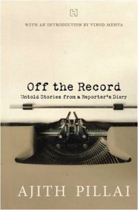 Off the Record: Untold Stories from a Reporter's Diary (English) (Paperback): Book by Ajith Pillai Vinod Mehta Off the Record: Untold Stories from a Reporter's Diary (English) (Paperback): Book by Ajith Pillai Vinod Mehta