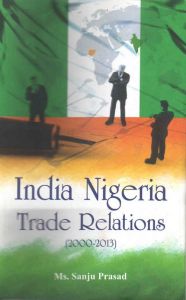 India Nigeria Trade Relations (2000-2013): Book by Ms. Sanju Prasad