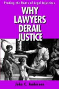 Why Lawyers Derail Justice: Probing the Roots of Legal Injustices: Book by John C. Anderson