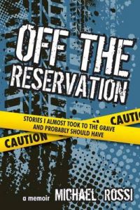 Off the Reservation: Stories I Almost Took to the Grave and Probably Should Have: Book by Author Michael Rossi