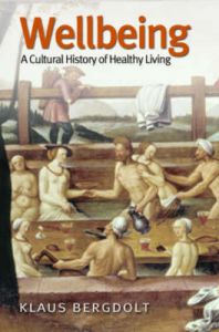 Wellbeing: A Cultural History of Healthy Living: Book by Klaus Bergdolt Wellbeing: A Cultural History of Healthy Living: Book by Klaus Bergdolt