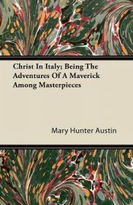 Christ In Italy; Being The Adventures Of A Maverick Among Masterpieces: Book by Mary Hunter Austin Christ In Italy; Being The Adventures Of A Maverick Among Masterpieces: Book by Mary Hunter Austin