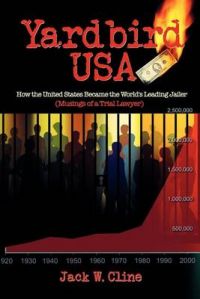 Yardbird USA: How the United States Became the World's Leading Jailer (Musings of a Trial Lawyer): Book by Jack W. Cline