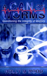 A Can of Worms: Questioning the Integrity of Doctors: Book by Holly M. Wood