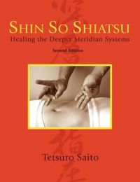 Shin So Shiatsu: Healing the Deeper Meridian Systems, Second Edition: Book by Tetsuro Saito