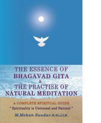 THE ESSENCE OF BHAGAVAD GITA & THE PRACTISE OF NATURAL MEDITATION: Book by M. MOHAN SUNDAR THE ESSENCE OF BHAGAVAD GITA & THE PRACTISE OF NATURAL MEDITATION: Book by M. MOHAN SUNDAR