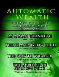 Automatic Wealth, The Secrets of the Millionaire Mind-Including: As a Man Thinketh, The Science of Getting Rich, The Way to Wealth and Think and Grow Rich: Book by Napoleon Hill Automatic Wealth, The Secrets of the Millionaire Mind-Including: As a Man Thinketh, The Science of Getting Rich, The Way to Wealth and Think and Grow Rich: Book by Napoleon Hill