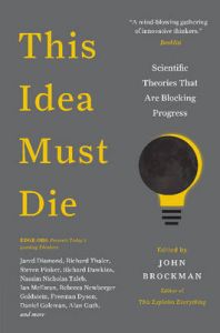 This Idea Must Die: Scientific Theories That Are Blocking Progress: Book by John Brockman This Idea Must Die: Scientific Theories That Are Blocking Progress: Book by John Brockman