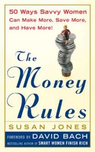 The Money Rules: 50 Ways Savvy Women Can Make More, Save More and Have More: Book by Susan Jones The Money Rules: 50 Ways Savvy Women Can Make More, Save More and Have More: Book by Susan Jones