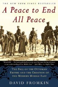 A Peace to End All Peace: The Fall of the Ottoman Empire and the Creation of the Modern Middle East: Book by David Fromkin
