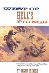West of Hell's Fringe: Crime, Criminals and the Federal Peace Officer in Oklahoma Territory, 1889-1907: Book by Glenn Shirley West of Hell's Fringe: Crime, Criminals and the Federal Peace Officer in Oklahoma Territory, 1889-1907: Book by Glenn Shirley