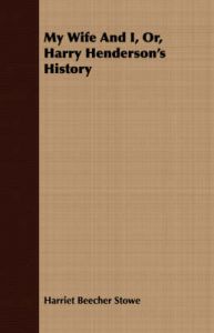 My Wife And I, Or, Harry Henderson's History: Book by Harriet Beecher Stowe My Wife And I, Or, Harry Henderson's History: Book by Harriet Beecher Stowe